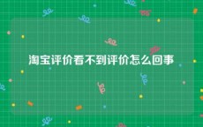 淘宝评价看不到评价怎么回事