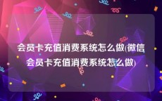 会员卡充值消费系统怎么做(微信会员卡充值消费系统怎么做)
