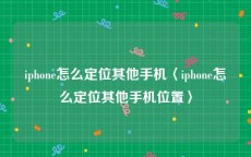 iphone怎么定位其他手机〈iphone怎么定位其他手机位置〉
