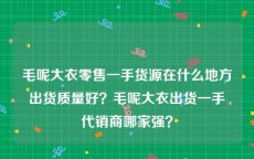 毛呢大衣零售一手货源在什么地方出货质量好？毛呢大衣出货一手代销商哪家强？