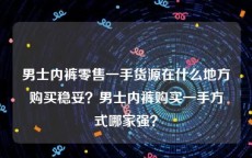 男士内裤零售一手货源在什么地方购买稳妥？男士内裤购买一手方式哪家强？