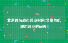 北京首航超市营业时间(北京首航超市营业时间表)