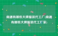 南通有哪些大牌服装代工厂(南通有哪些大牌服装代工厂家)