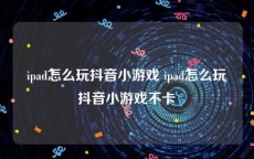 ipad怎么玩抖音小游戏 ipad怎么玩抖音小游戏不卡