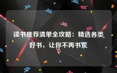 读书推荐清单全攻略：精选各类好书，让你不再书荒