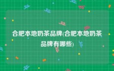 合肥本地奶茶品牌(合肥本地奶茶品牌有哪些)