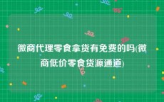 微商代理零食拿货有免费的吗(微商低价零食货源通道)