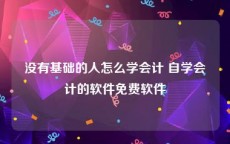没有基础的人怎么学会计 自学会计的软件免费软件