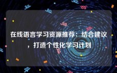 在线语言学习资源推荐：结合建议，打造个性化学习计划
