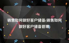 销售如何做好客户储备(销售如何做好客户储备管理)