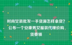 时尚女装批发一手货源怎样拿货？公布一个安康男女服装代理价购货要领