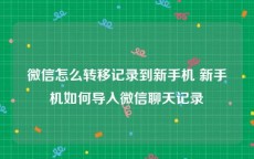 微信怎么转移记录到新手机 新手机如何导入微信聊天记录