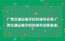 广西交通运输学校的领导名单(广西交通运输学校的领导名单是谁)