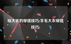 短大衣的穿搭技巧(羊毛大衣穿搭技巧)