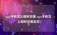 oppo手机怎么授权位置 oppo手机怎么授权位置定位