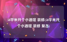 50平米开个小酒馆 装修(50平米开个小酒馆 装修 复古)