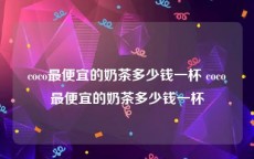 coco最便宜的奶茶多少钱一杯 coco最便宜的奶茶多少钱一杯