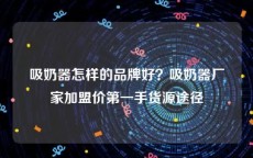 吸奶器怎样的品牌好？吸奶器厂家加盟价第一手货源途径