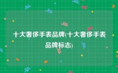 十大奢侈手表品牌(十大奢侈手表品牌标志)