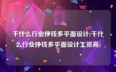 干什么行业挣钱多平面设计(干什么行业挣钱多平面设计工资高)