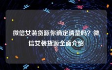 微信女装货源你确定清楚吗？微信女装货源全面介绍