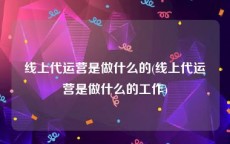 线上代运营是做什么的(线上代运营是做什么的工作)