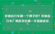 折叠自行车哪一个牌子好？折叠自行车厂商批发价第一手货源途径