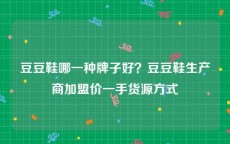 豆豆鞋哪一种牌子好？豆豆鞋生产商加盟价一手货源方式