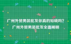 广州外贸男装批发你真的知晓吗？广州外贸男装批发全面阐明