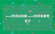 machi奶茶店加盟 machi奶茶加盟费多少
