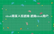 tiktok商家入驻越南 越南tiktok用户