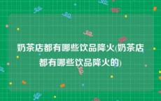 奶茶店都有哪些饮品降火(奶茶店都有哪些饮品降火的)