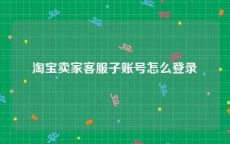 淘宝卖家客服子账号怎么登录