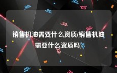 销售机油需要什么资质(销售机油需要什么资质吗)