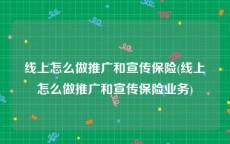 线上怎么做推广和宣传保险(线上怎么做推广和宣传保险业务)