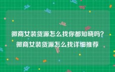 微商女装货源怎么找你都知晓吗？微商女装货源怎么找详细推荐