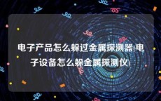 电子产品怎么躲过金属探测器(电子设备怎么躲金属探测仪)