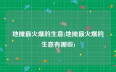 地摊最火爆的生意(地摊最火爆的生意有哪些)