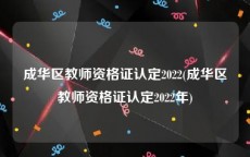 成华区教师资格证认定2022(成华区教师资格证认定2022年)