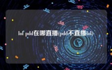 lol pdd在哪直播(pdd不直播lol)