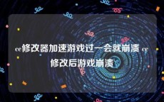 ce修改器加速游戏过一会就崩溃 ce修改后游戏崩溃