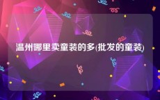 温州哪里卖童装的多(批发的童装)