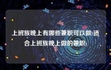 上班族晚上有哪些兼职可以做(适合上班族晚上做的兼职)