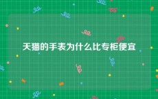 天猫的手表为什么比专柜便宜