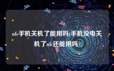 nfc手机关机了能用吗(手机没电关机了nfc还能用吗)