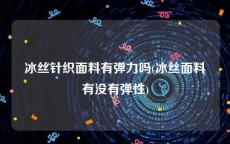 冰丝针织面料有弹力吗(冰丝面料有没有弹性)