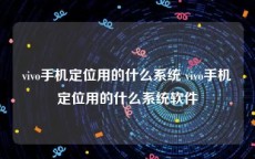 vivo手机定位用的什么系统 vivo手机定位用的什么系统软件