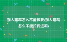 别人建群怎么不能拉我(别人建群怎么不能拉我进群)