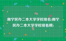 南宁民办二本大学学校排名(南宁民办二本大学学校排名榜)