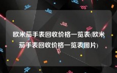 欧米茄手表回收价格一览表(欧米茄手表回收价格一览表图片)